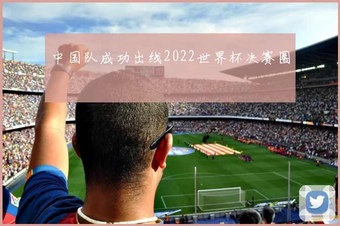 中国队成功出线2022世界杯决赛圈