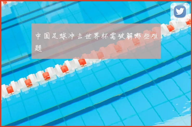 中国足球冲击世界杯需破解哪些难题