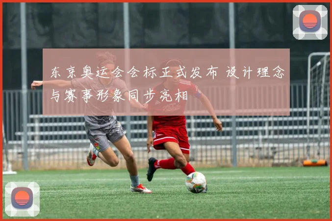 东京奥运会会标正式发布 设计理念与赛事形象同步亮相