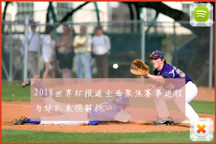 2018世界杯报道全面聚焦赛事进程与球队表现解析