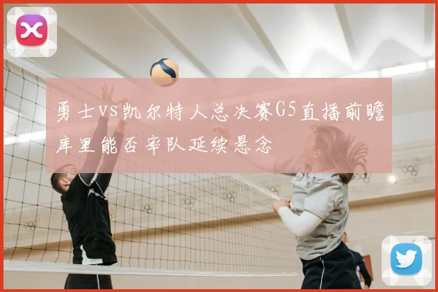 勇士vs凯尔特人总决赛G5直播前瞻库里能否率队延续悬念