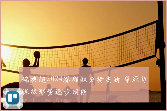 瑞典超2024赛程积分榜更新 争冠与保级形势逐步明朗