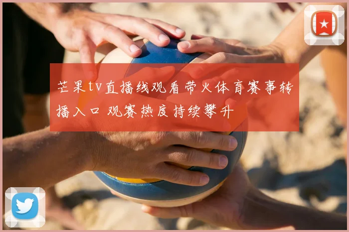 芒果tv直播线观看带火体育赛事转播入口 观赛热度持续攀升