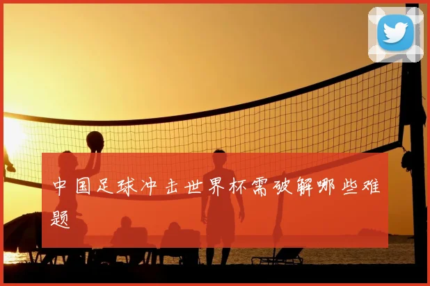 中国足球冲击世界杯需破解哪些难题