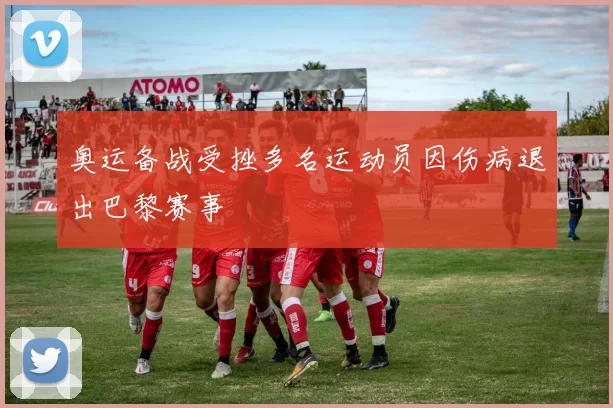 奥运备战受挫多名运动员因伤病退出巴黎赛事