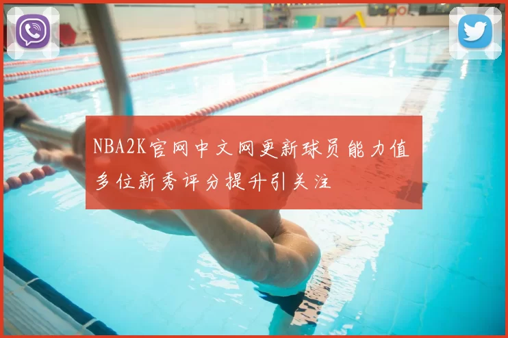 NBA2K官网中文网更新球员能力值 多位新秀评分提升引关注