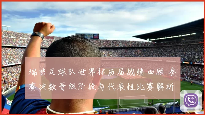 瑞典足球队世界杯历届战绩回顾 参赛次数晋级阶段与代表性比赛解析