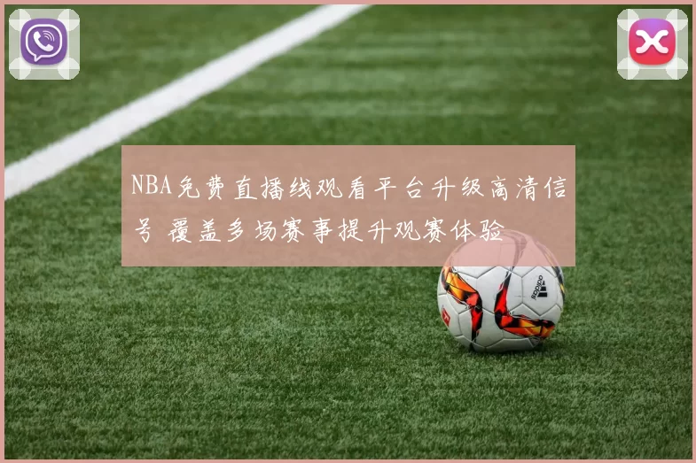 NBA免费直播线观看平台升级高清信号 覆盖多场赛事提升观赛体验