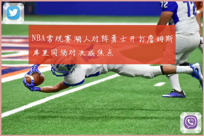 NBA常规赛湖人对阵勇士开打詹姆斯库里同场对决成焦点