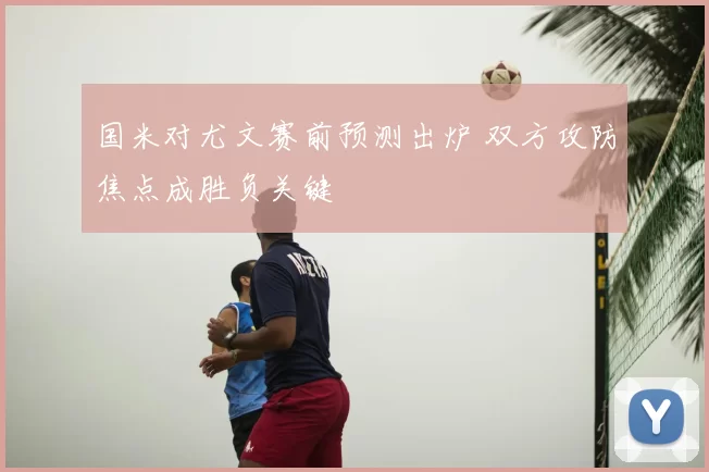 国米对尤文赛前预测出炉 双方攻防焦点成胜负关键