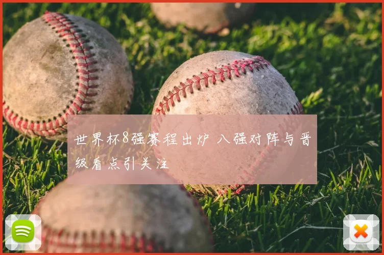 世界杯8强赛程出炉 八强对阵与晋级看点引关注