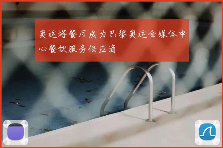 奥运塔餐厅成为巴黎奥运会媒体中心餐饮服务供应商