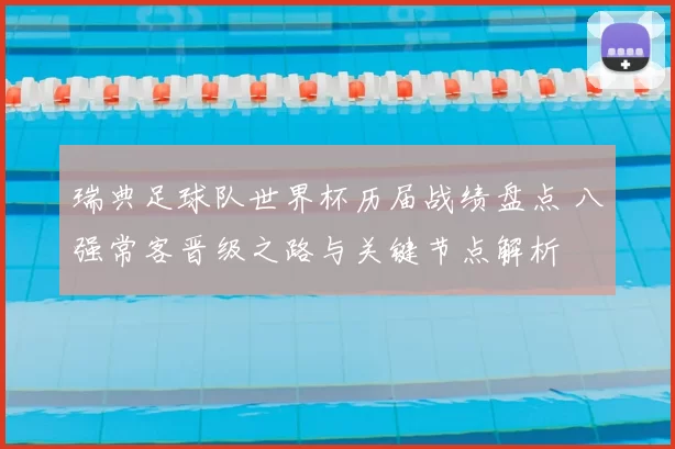 瑞典足球队世界杯历届战绩盘点 八强常客晋级之路与关键节点解析