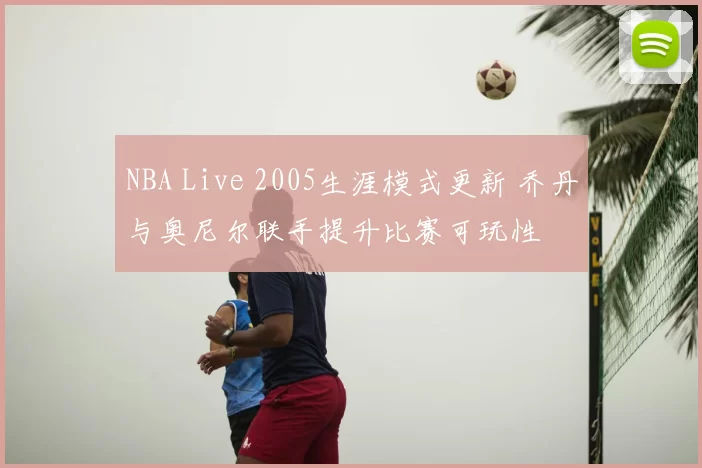NBA Live 2005生涯模式更新 乔丹与奥尼尔联手提升比赛可玩性