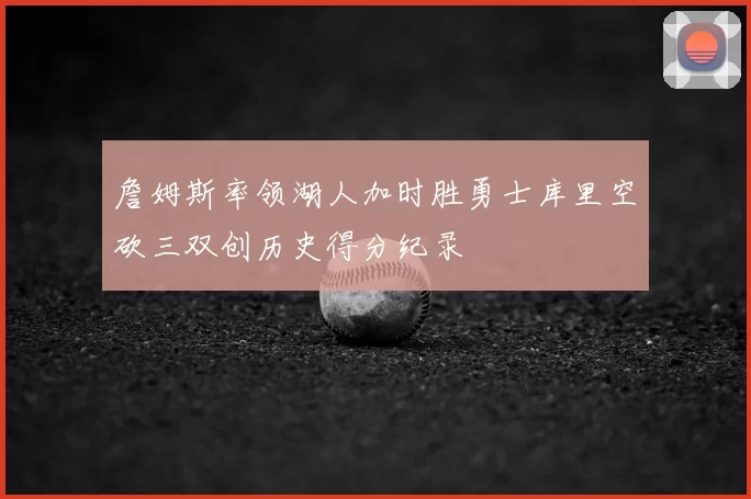 詹姆斯率领湖人加时胜勇士库里空砍三双创历史得分纪录
