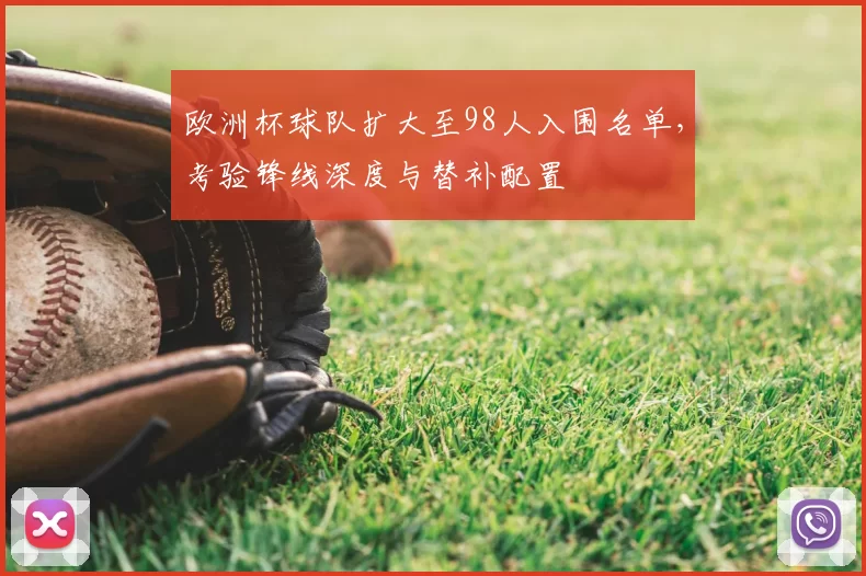 欧洲杯球队扩大至98人入围名单，考验锋线深度与替补配置