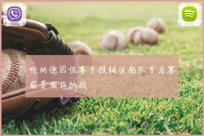 伦纳德因伤赛季报销快船队季后赛前景面临挑战