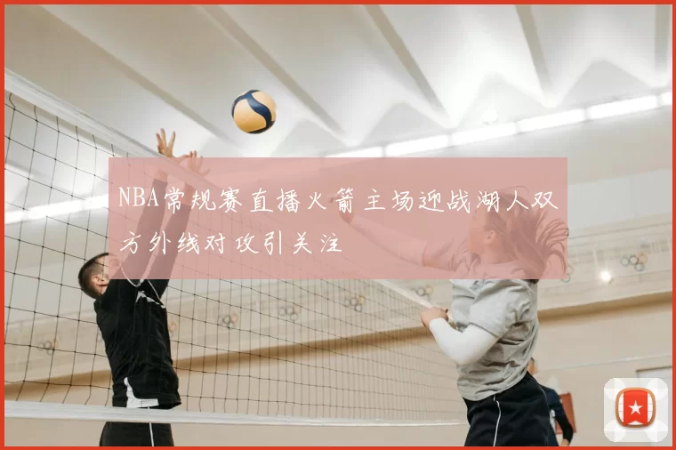 NBA常规赛直播火箭主场迎战湖人双方外线对攻引关注