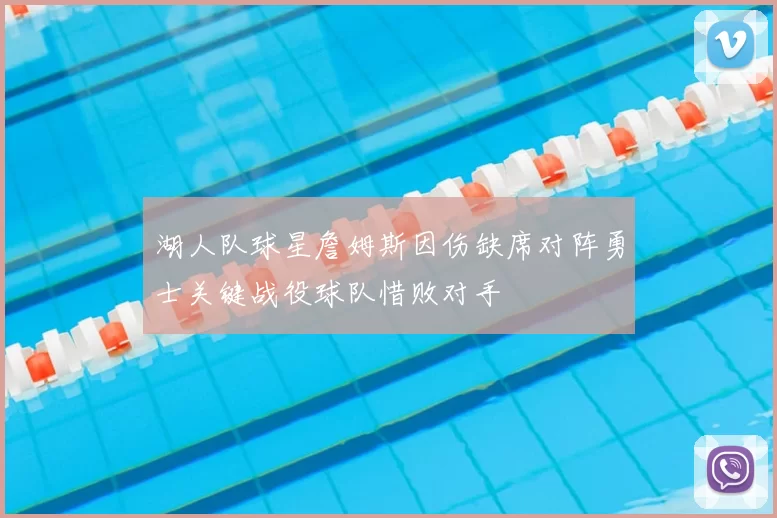 湖人队球星詹姆斯因伤缺席对阵勇士关键战役球队惜败对手