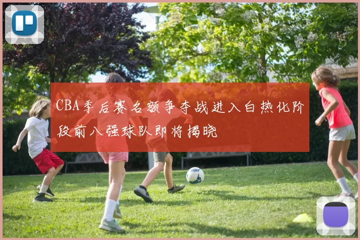CBA季后赛名额争夺战进入白热化阶段前八强球队即将揭晓