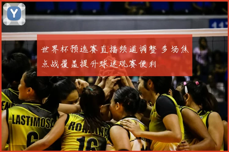 世界杯预选赛直播频道调整 多场焦点战覆盖提升球迷观赛便利