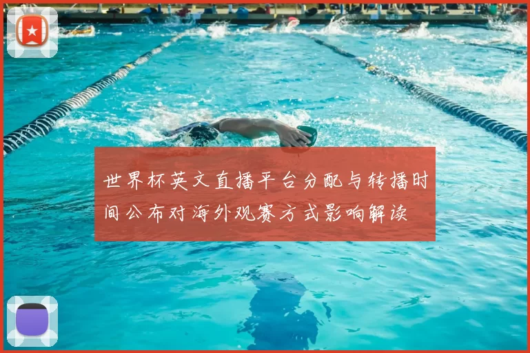 世界杯英文直播平台分配与转播时间公布对海外观赛方式影响解读