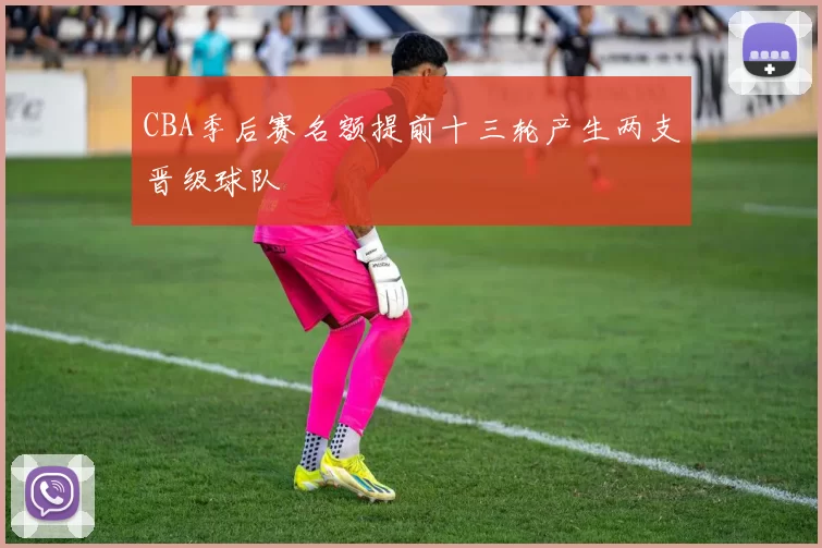 CBA季后赛名额提前十三轮产生两支晋级球队