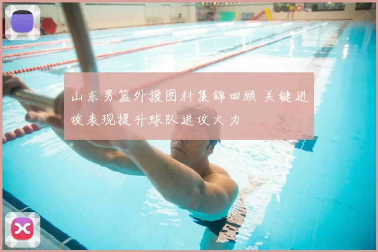 山东男篮外援图科集锦回顾 关键进攻表现提升球队进攻火力