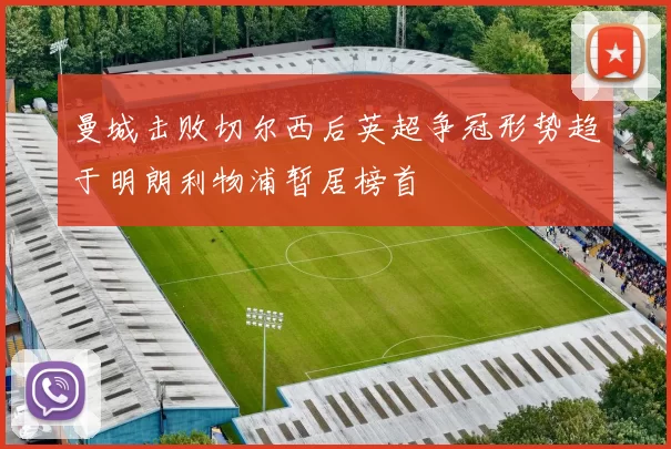 曼城击败切尔西后英超争冠形势趋于明朗利物浦暂居榜首