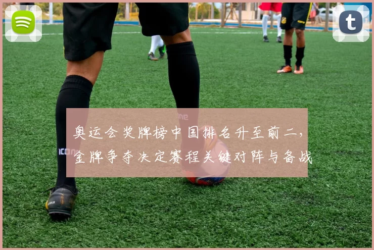 奥运会奖牌榜中国排名升至前二，金牌争夺决定赛程关键对阵与备战