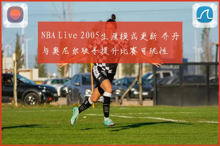 NBA Live 2005生涯模式更新 乔丹与奥尼尔联手提升比赛可玩性