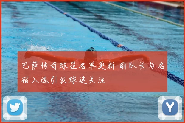 巴萨传奇球星名单更新 前队长与名宿入选引发球迷关注