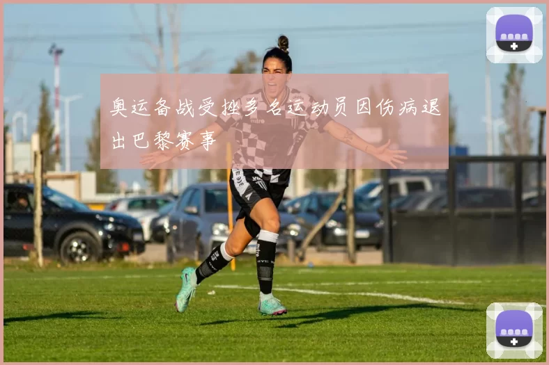 奥运备战受挫多名运动员因伤病退出巴黎赛事