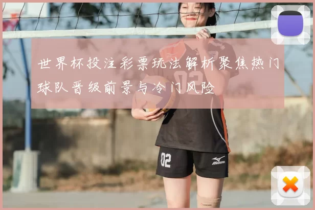 世界杯投注彩票玩法解析聚焦热门球队晋级前景与冷门风险