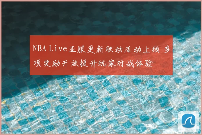 NBA Live亚服更新联动活动上线 多项奖励开放提升玩家对战体验