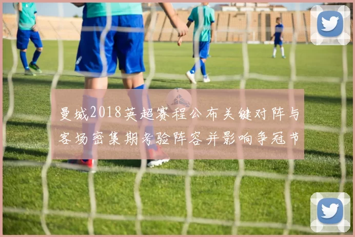 曼城2018英超赛程公布关键对阵与客场密集期考验阵容并影响争冠节奏