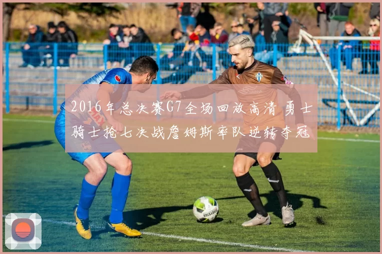 2016年总决赛G7全场回放高清 勇士骑士抢七决战詹姆斯率队逆转夺冠