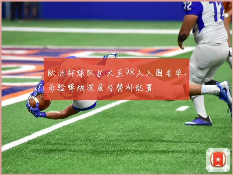 欧洲杯球队扩大至98人入围名单，考验锋线深度与替补配置