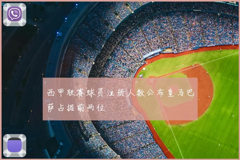 西甲联赛球员注册人数公布皇马巴萨占据前两位