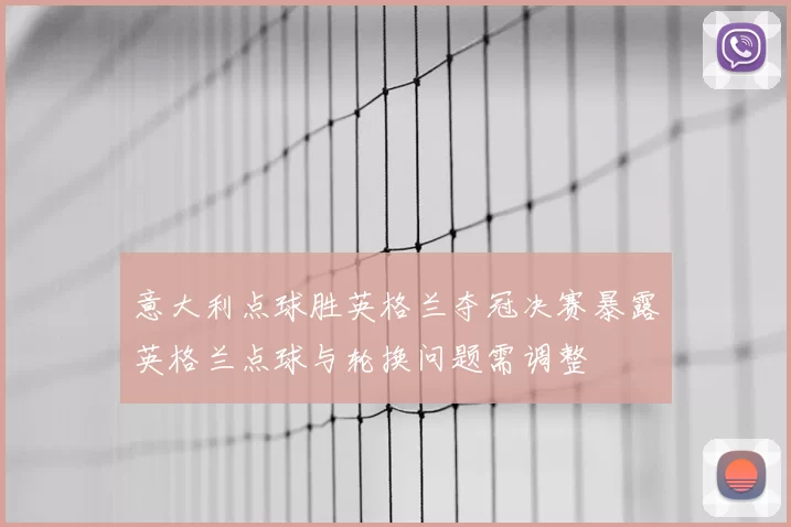 意大利点球胜英格兰夺冠决赛暴露英格兰点球与轮换问题需调整