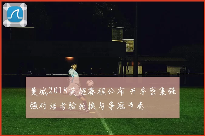 曼城2018英超赛程公布 开季密集强强对话考验轮换与争冠节奏