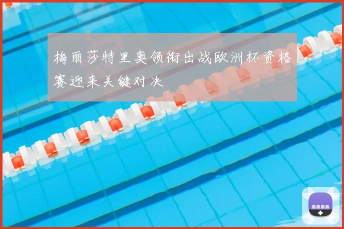 梅丽莎特里奥领衔出战欧洲杯资格赛迎来关键对决