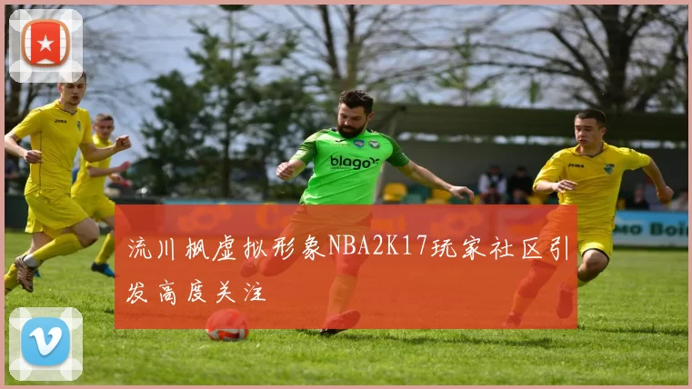 流川枫虚拟形象NBA2K17玩家社区引发高度关注
