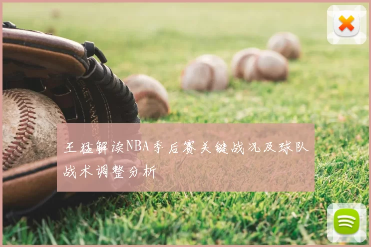 王猛解读NBA季后赛关键战况及球队战术调整分析