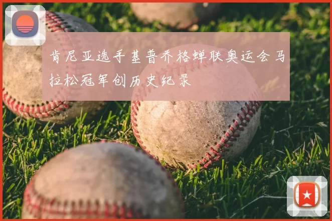 肯尼亚选手基普乔格蝉联奥运会马拉松冠军创历史纪录